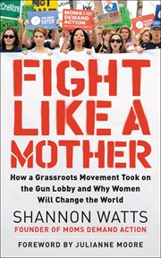 Fight like a mother : how a grassroots movement took on the gun lobby and why women will change the world cover image cdn
