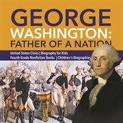George washington: father of a nation  united states civics  biography for kids  fourth grade non... cover image cdn
