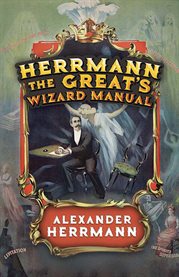Herrmann the Great's wizard manual : from sleight of hand and card tricks to coin tricks, stage magic, and mind reading cover image cdn