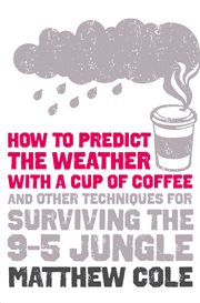 How to predict the weather with a cup of coffee : and other techniques for surviving the 9-5 jungle cover image cdn