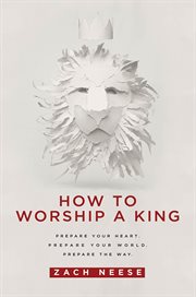 How to worship a king : prepare your heart, prepare your world, prepare the way cover image cdn
