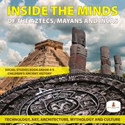 Inside the minds of the aztecs, mayans and incas : technology, art, architecture, mythology and culture  cover image cdn