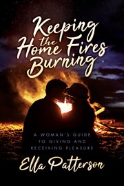 Keeping the home fires burning. A Woman's Guide to Giving and Receiving Pleasure cover image cdn
