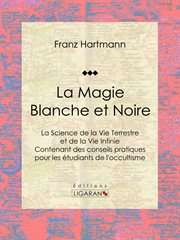 La Magie Blanche et Noire : La Science de la Vie Terrestre et de la Vie Infinie - Contenant des conseils pratiques pour les étudiants de l'occultisme cover image cdn