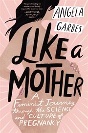 Like a mother : a feminist journey through the science and culture of pregnancy cover image cdn