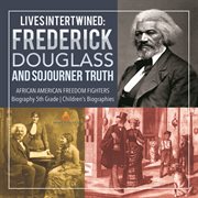 Lives intertwined : frederick douglass and sojourner truth  african american freedom fighters  biogr cover image cdn