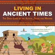 Living in ancient times : the daily lives of the aztecs, incas and mayans  cover image cdn