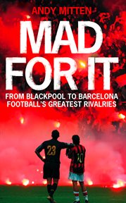 Mad for it : from Blackpool to Barcelona, football's greatest rivalries cover image cdn
