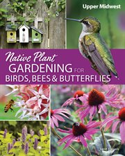 Native plant gardening for birds, bees, and butterflies: upper midwest cover image cdn