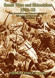 Small wars and skirmishes 1902-18 : early twentieth-century colonial campaigns in Africa, Asia, and the Americas : political background and campaign narratives, organisation, tactics and terrain, dress and weapons, command and control, and historical effects cover image cdn