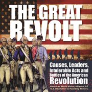 The great revolt : causes, leaders, intolerable acts and battles of the American revolution  cover image cdn