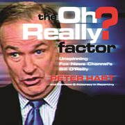 The oh really? factor : unspinning Fox News Channel's Bill O'Reilly cover image cdn