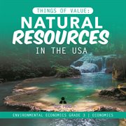 Things of value : natural resources in the usa  environmental economics grade 3  economics cover image cdn