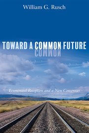 Toward a common future : ecumenical reception and a new consensus cover image cdn