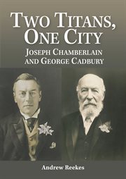 Two titans, one city : Joseph Chamberlain and George Cadbury cover image cdn
