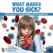 What makes you sick? : history of diseases, the flu, cancer and pharma drugs  cover image cdn