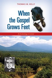 When the gospel grows feet : Rutilio Grande, SJ, and the church of El Salvador : an ecclesiology in context cover image cdn