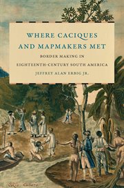Where caciques and mapmakers met : border making in eighteenth-century South America cover image cdn