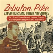 Zebulon pike expeditions and other adventure  the life and times of america's great explorer  bio... cover image cdn