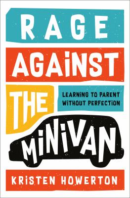 Rage against the minivan : learning to parent without perfection  cover image cdn