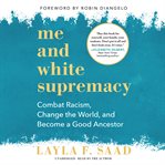 Me and white supremacy : combat racism, change the world, and become a good ancestor cover image cdn