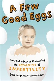 A few good eggs : two chicks dish on overcoming the insanity of infertility cover image cdn