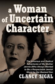 A woman of uncertain character : the amorous and radical adventures of my mother Jennie (who always wanted to be a respectable Jewish mom) by her bastard son cover image cdn
