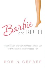 Barbie and Ruth : the story of the world's most famous doll and the woman who created her cover image cdn