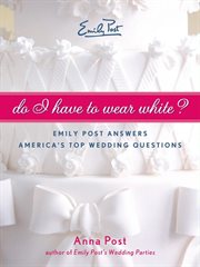 Do I have to wear white? : Emily Post answers America's top wedding questions cover image cdn