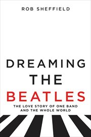 Dreaming the Beatles : the love story of one band and the whole world cover image cdn