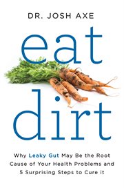 Eat dirt : why leaky gut may be the root cause of your health problems and 5 surprising steps to cure it cover image cdn