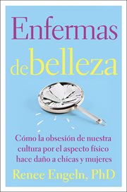 Enfermas de belleza : Cómo la obsesión de nuestra cultura por el aspecto físico hace daño a chicas y mujeres cover image cdn