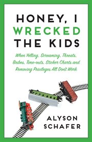 Honey, I wrecked the kids : when yelling, screaming, threats, bribes, time-outs, sticker charts and removing privileges all don't work cover image cdn