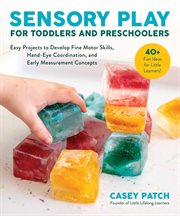 Sensory Play for Toddlers and Preschoolers : Easy Projects to Develop Fine Motor Skills, Hand-Eye Coordination, and Early Measurement Concepts cover image cdn