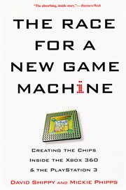 The race for a new game machine : creating the chips inside the Xbox 360 and the PlayStation 3 cover image cdn