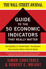 The Wall Street journal guide to the 50 economic indicators that really matter : from Big Macs to "zombie banks, the indicators smart investors watch to beat the market cover image cdn