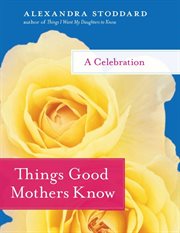 Things good mothers know : a celebration cover image cdn