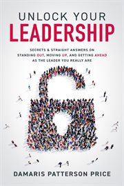 Unlock your leadership. Secrets & Straight Answers on Standing Out, Moving Up, and Getting Ahead as the Leader You Really Ar cover image cdn