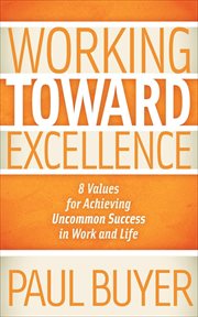 Working toward excellence : 8 values for achieving uncommon success in work and life cover image cdn