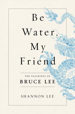 Be water, my friend : the teachings of Bruce Lee  cover image cdn