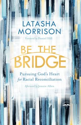 Be the bridge : pursuing God's heart for racial reconciliation  cover image cdn