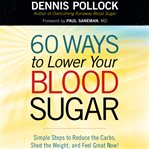 60 ways to lower your blood sugar. Simple Steps to Reduce the Carbs, Shed the Weight, and Feel Great Now! cover image cdn
