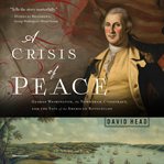 A crisis of peace. George Washington, the Newburgh Conspiracy, and the Fate of the American Revolution cover image cdn