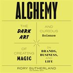 Alchemy. The Dark Art and Curious Science of Creating Magic in Brands, Business, and Life cover image cdn