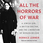All the horrors of war. A Jewish Girl, a British Doctor, and the Liberation of Bergen-Belsen cover image cdn