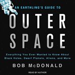 An earthling's guide to outer space. Everything You Ever Wanted to Know About Black Holes, Dwarf Planets, Aliens, and More cover image cdn