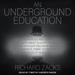 An underground education. The Unauthorized and Outrageous Supplement to Everything You Thought You Knew About Art, Sex, Busine cover image cdn