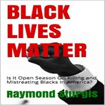 Black lives matter: is it open season on killing and mistreating blacks in america? cover image cdn