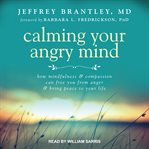 Calming your angry mind. How Mindfulness and Compassion Can Free You From Anger and Bring Peace to Your Life cover image cdn