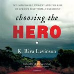 Choosing the hero : my improbable journey and the rise of Africa's first woman president cover image cdn